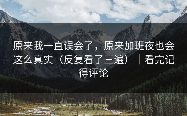 原来我一直误会了,原来加班夜也会这么真实(反复看了三遍)|看完记得评论