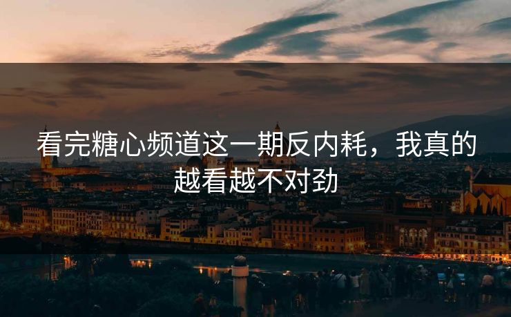 看完糖心频道这一期反内耗，我真的越看越不对劲