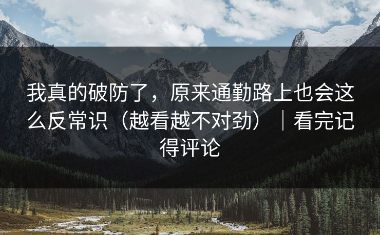 我真的破防了,原来通勤路上也会这么反常识(越看越不对劲)|看完记得评论