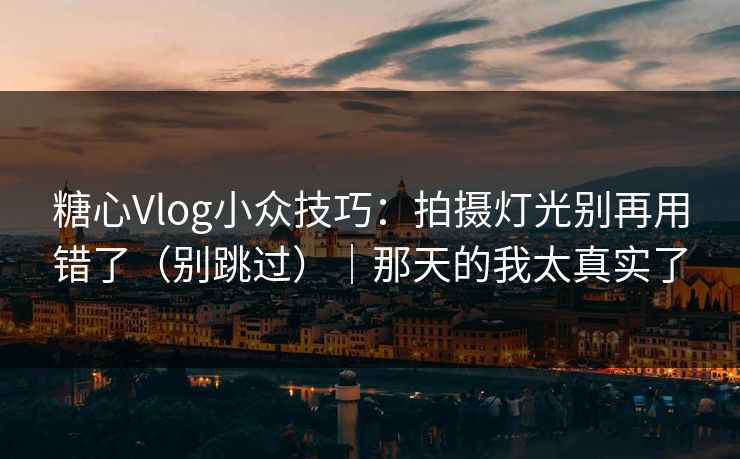 糖心Vlog小众技巧：拍摄灯光别再用错了（别跳过）｜那天的我太真实了