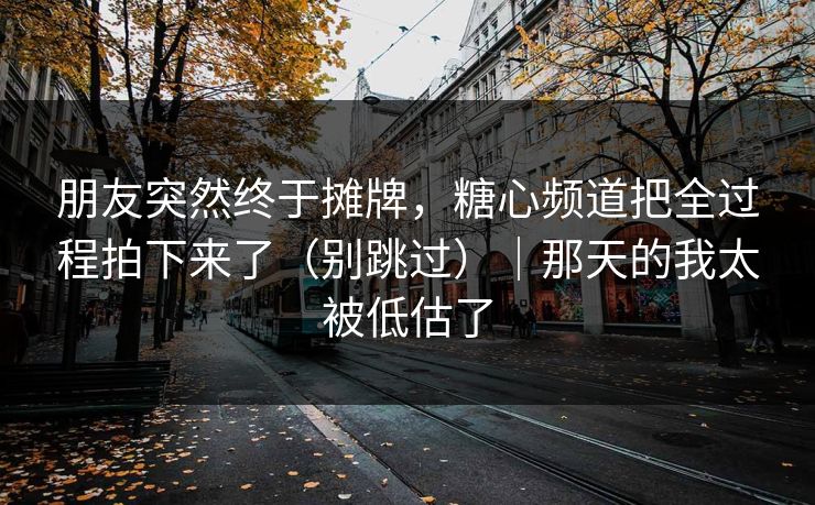 朋友突然终于摊牌,糖心频道把全过程拍下来了(别跳过)|那天的我太被低估了 朋友突然终于摊牌,糖心频道把全过程拍下来了(别跳过)|那天的我太被低估了
